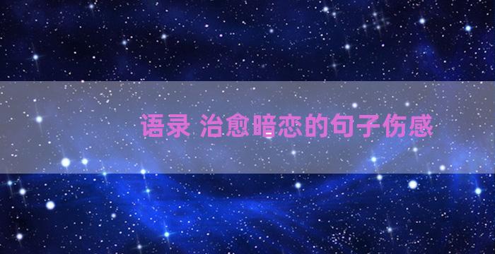 语录 治愈暗恋的句子伤感